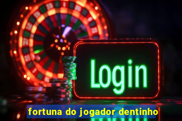 fortuna do jogador dentinho